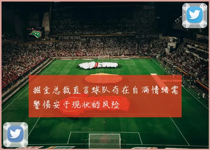 掘金总裁直言球队存在自满情绪需警惕安于现状的风险