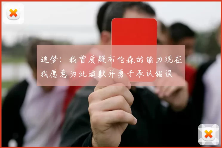 追梦：我曾质疑布伦森的能力现在我愿意为此道歉并勇于承认错误