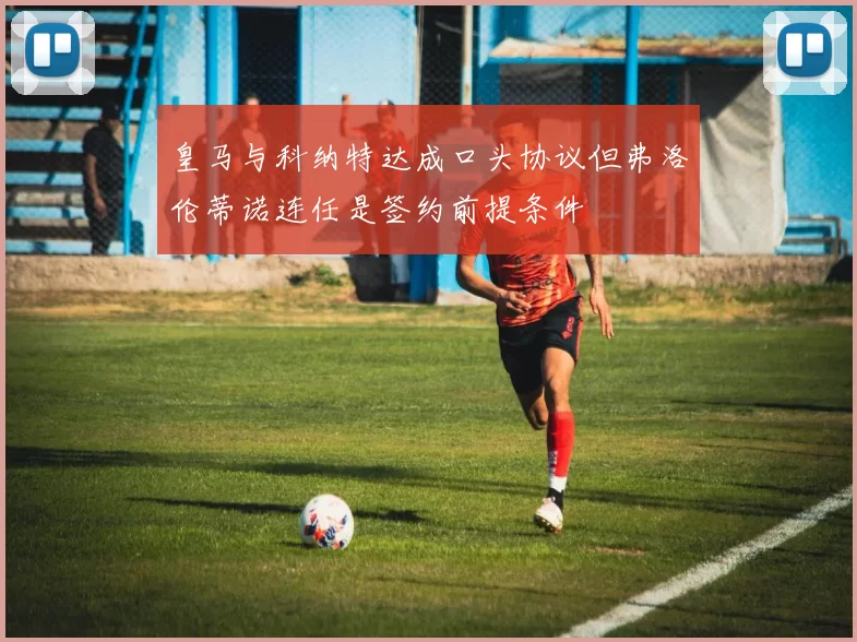 皇马与科纳特达成口头协议但弗洛伦蒂诺连任是签约前提条件
