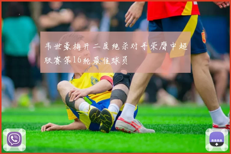 韦世豪梅开二度绝杀对手荣膺中超联赛第16轮最佳球员