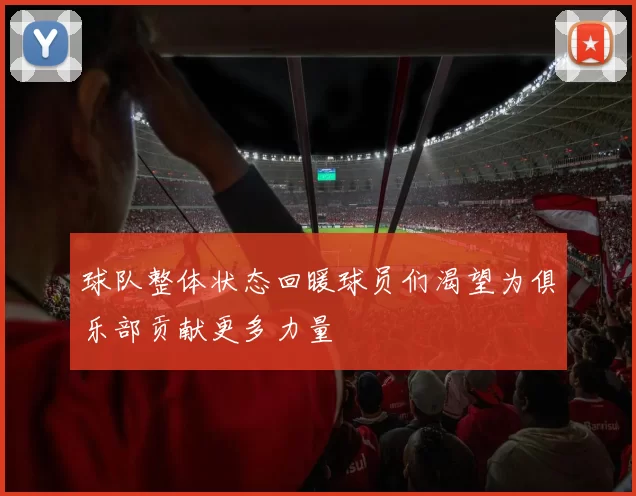 球队整体状态回暖球员们渴望为俱乐部贡献更多力量
